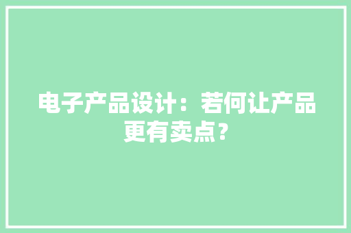 电子产品设计：若何让产品更有卖点？