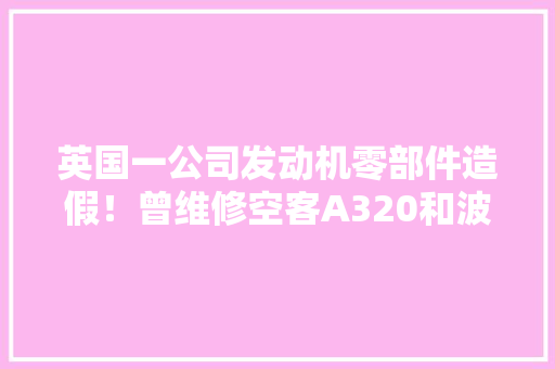 英国一公司发动机零部件造假！曾维修空客A320和波音737型号全球最畅销罕见千架