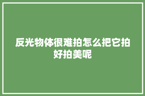 反光物体很难拍怎么把它拍好拍美呢