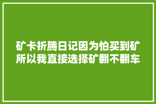 矿卡折腾日记因为怕买到矿所以我直接选择矿翻不翻车看这