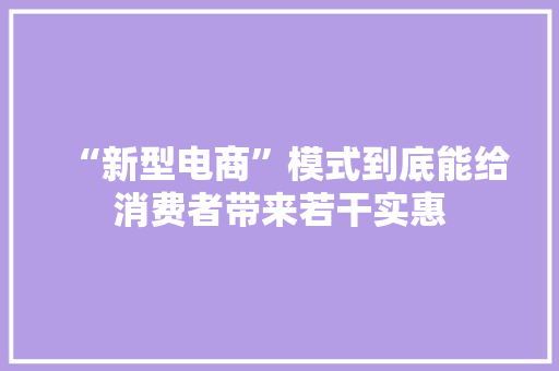 “新型电商”模式到底能给消费者带来若干实惠