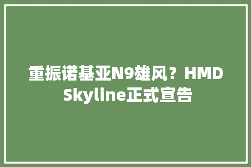 重振诺基亚N9雄风？HMD Skyline正式宣告 重振诺基亚N9雄风？HMD Skyline正式宣告 互联通信