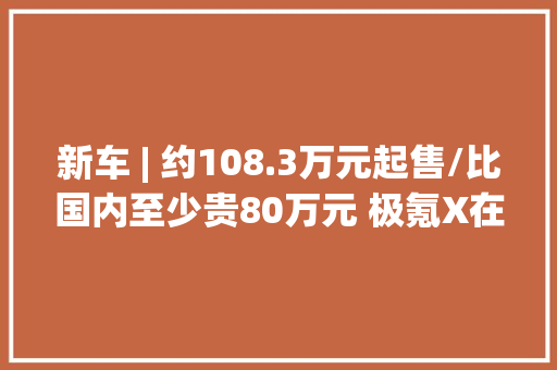 新车 | 约108.3万元起售/比国内至少贵80万元 极氪X在新加坡正式上市 新车 | 约108.3万元起售/比国内至少贵80万元 极氪X在新加坡正式上市 智能家居