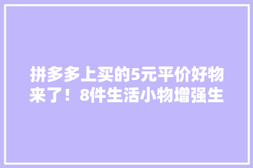 拼多多上买的5元平价好物来了！8件生活小物增强生活知足感 拼多多上买的5元平价好物来了！8件生活小物增强生活知足感 智能家居