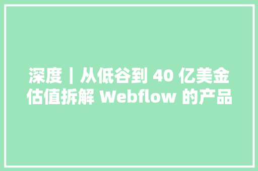 深度｜从低谷到 40 亿美金估值拆解 Webflow 的产品驱动 SEO 策略 深度｜从低谷到 40 亿美金估值拆解 Webflow 的产品驱动 SEO 策略 智能科技
