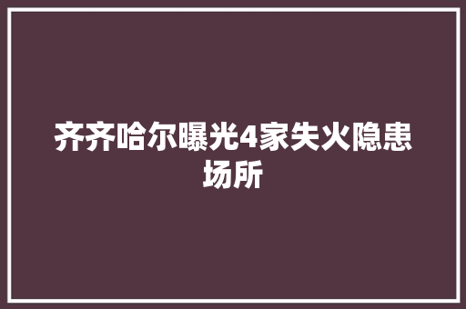 齐齐哈尔曝光4家失火隐患场所