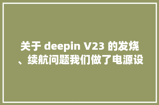 关于 deepin V23 的发烧、续航问题我们做了电源设备优化