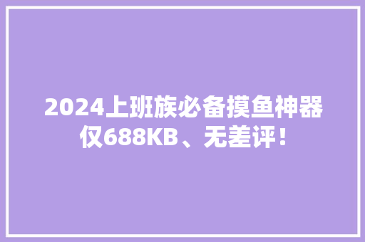 2024上班族必备摸鱼神器仅688KB、无差评！