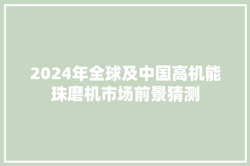 2024年全球及中国高机能珠磨机市场前景猜测