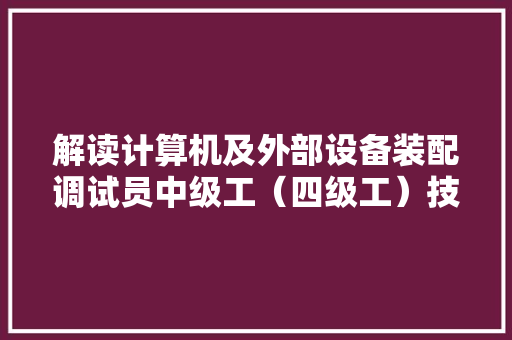 解读计算机及外部设备装配调试员中级工（四级工）技能剖断考试