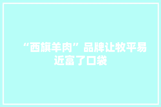 “西旗羊肉”品牌让牧平易近富了口袋 “西旗羊肉”品牌让牧平易近富了口袋 智能科技
