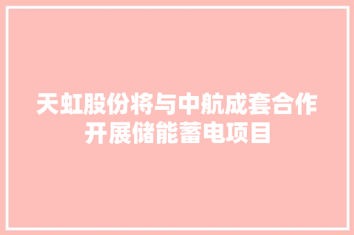 天虹股份将与中航成套合作开展储能蓄电项目 天虹股份将与中航成套合作开展储能蓄电项目 智能家居