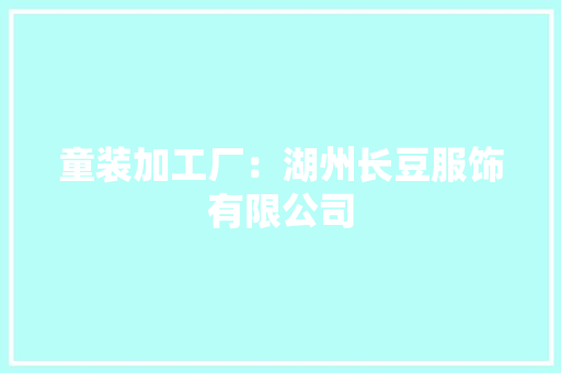 童装加工厂：湖州长豆服饰有限公司 童装加工厂：湖州长豆服饰有限公司 智能科技
