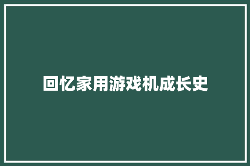 回忆家用游戏机成长史 回忆家用游戏机成长史 智能科技