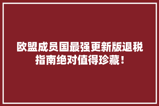 欧盟成员国最强更新版退税指南绝对值得珍藏！ 欧盟成员国最强更新版退税指南绝对值得珍藏！ 智能科技