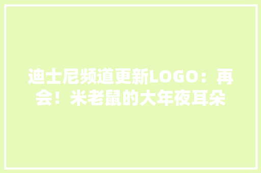 迪士尼频道更新LOGO：再会！米老鼠的大年夜耳朵 迪士尼频道更新LOGO：再会！米老鼠的大年夜耳朵 智能科技