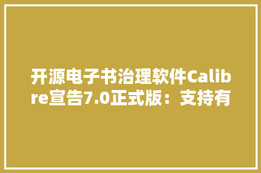 开源电子书治理软件Calibre宣告7.0正式版：支持有声EPUB读物 开源电子书治理软件Calibre宣告7.0正式版：支持有声EPUB读物 智能科技