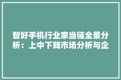 智好手机行业家当链全景分析：上中下贱市场分析与企业构造情况 智好手机行业家当链全景分析：上中下贱市场分析与企业构造情况 互联通信