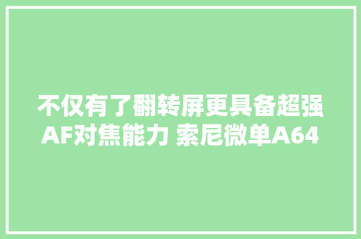不仅有了翻转屏更具备超强AF对焦能力 索尼微单A6400评测 不仅有了翻转屏更具备超强AF对焦能力 索尼微单A6400评测 智能科技