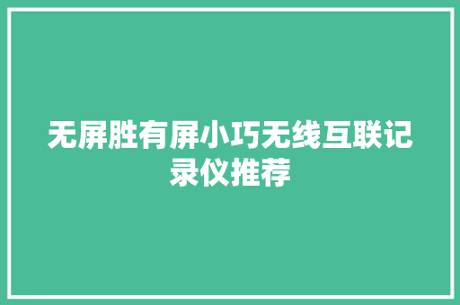 无屏胜有屏小巧无线互联记录仪推荐 无屏胜有屏小巧无线互联记录仪推荐 互联通信
