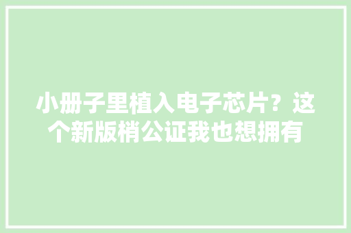 小册子里植入电子芯片？这个新版梢公证我也想拥有