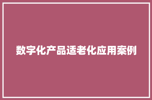 数字化产品适老化应用案例 数字化产品适老化应用案例 互联通信