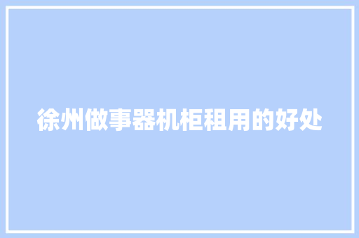 徐州做事器机柜租用的好处