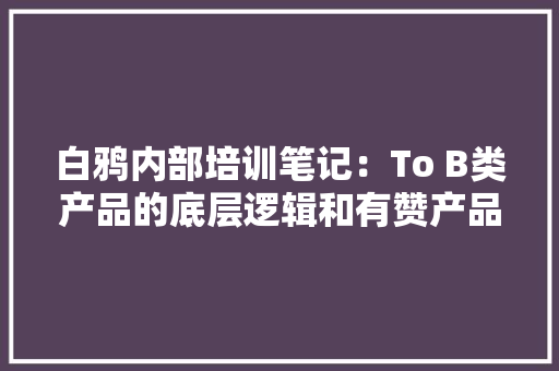 白鸦内部培训笔记：To B类产品的底层逻辑和有赞产品设计原则