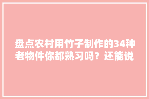 盘点农村用竹子制作的34种老物件你都熟习吗？还能说出若干？