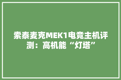 索泰麦克MEK1电竞主机评测：高机能“灯塔” 索泰麦克MEK1电竞主机评测：高机能“灯塔” 智能家居