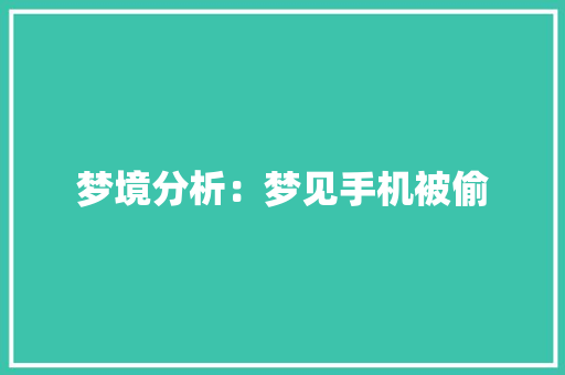 梦境分析：梦见手机被偷 梦境分析：梦见手机被偷 智能科技