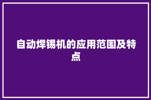 自动焊锡机的应用范围及特点 自动焊锡机的应用范围及特点 互联通信