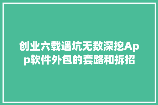 创业六载遇坑无数深挖App软件外包的套路和拆招 创业六载遇坑无数深挖App软件外包的套路和拆招 智能家居