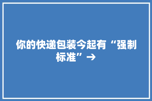 你的快递包装今起有“强制标准”→