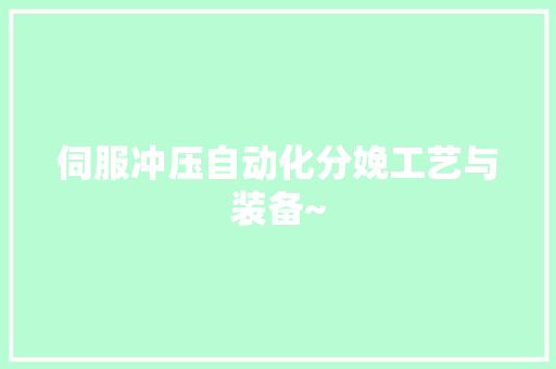 伺服冲压自动化分娩工艺与装备~ 伺服冲压自动化分娩工艺与装备~ 智能科技