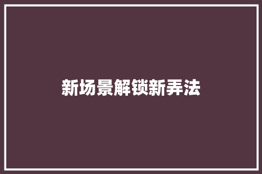 新场景解锁新弄法 新场景解锁新弄法 互联通信
