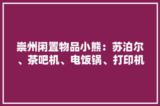 崇州闲置物品小熊：苏泊尔、茶吧机、电饭锅、打印机 崇州闲置物品小熊：苏泊尔、茶吧机、电饭锅、打印机 智能科技