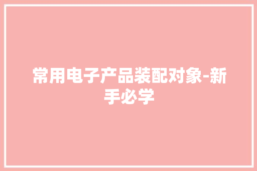 常用电子产品装配对象-新手必学 常用电子产品装配对象-新手必学 人工智能