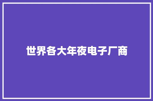 世界各大年夜电子厂商 世界各大年夜电子厂商 互联通信