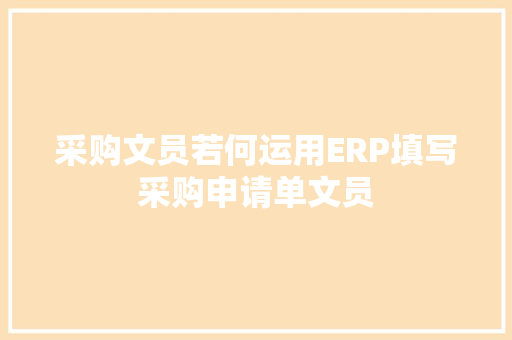 采购文员若何运用ERP填写采购申请单文员 采购文员若何运用ERP填写采购申请单文员 人工智能