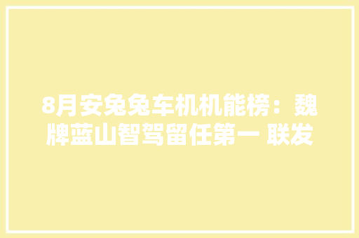 8月安兔兔车机机能榜：魏牌蓝山智驾留任第一 联发科新旗舰夺魁 8月安兔兔车机机能榜：魏牌蓝山智驾留任第一 联发科新旗舰夺魁 人工智能