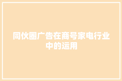 同伙圈广告在商号家电行业中的运用 同伙圈广告在商号家电行业中的运用 人工智能