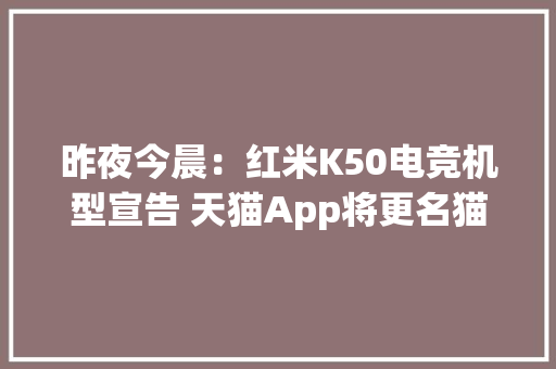 昨夜今晨：红米K50电竞机型宣告 天猫App将更名猫享 华为回应在印度遭搜查 昨夜今晨：红米K50电竞机型宣告 天猫App将更名猫享 华为回应在印度遭搜查 智能科技