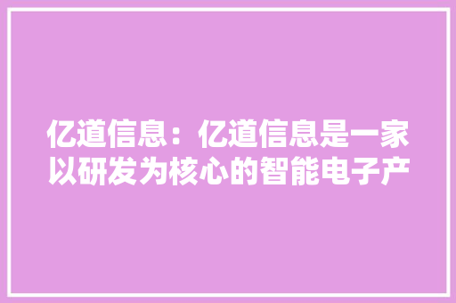亿道信息：亿道信息是一家以研发为核心的智能电子产品及筹划解决商