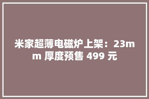 米家超薄电磁炉上架：23mm 厚度预售 499 元