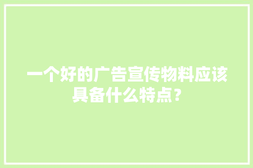 一个好的广告宣传物料应该具备什么特点？