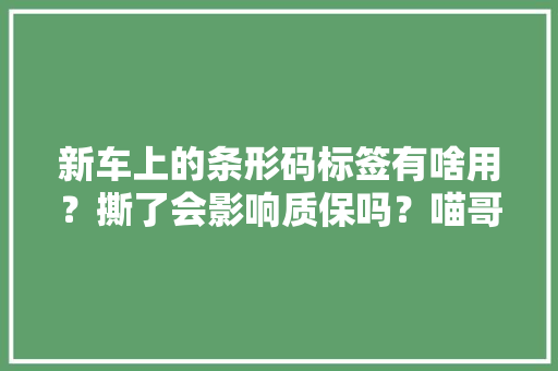 新车上的条形码标签有啥用？撕了会影响质保吗？喵哥给你讲清楚