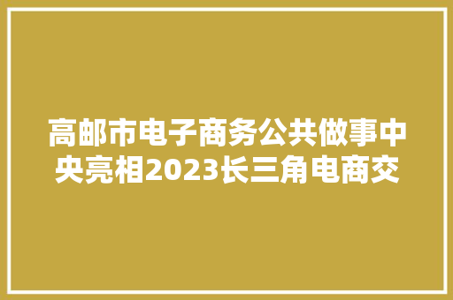 高邮市电子商务公共做事中央亮相2023长三角电商交易会