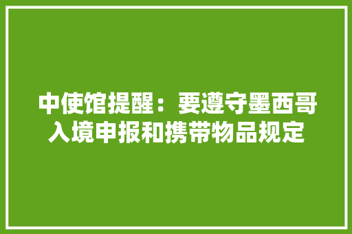 中使馆提醒：要遵守墨西哥入境申报和携带物品规定