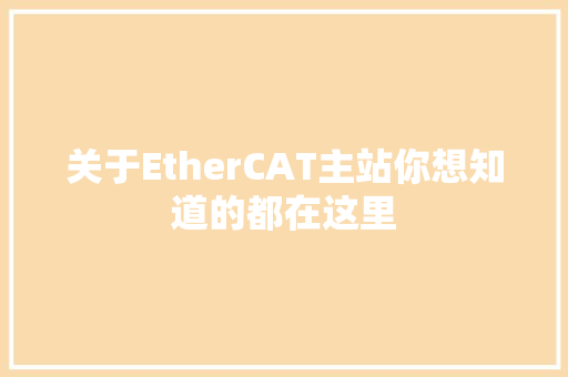 关于EtherCAT主站你想知道的都在这里 关于EtherCAT主站你想知道的都在这里 互联通信